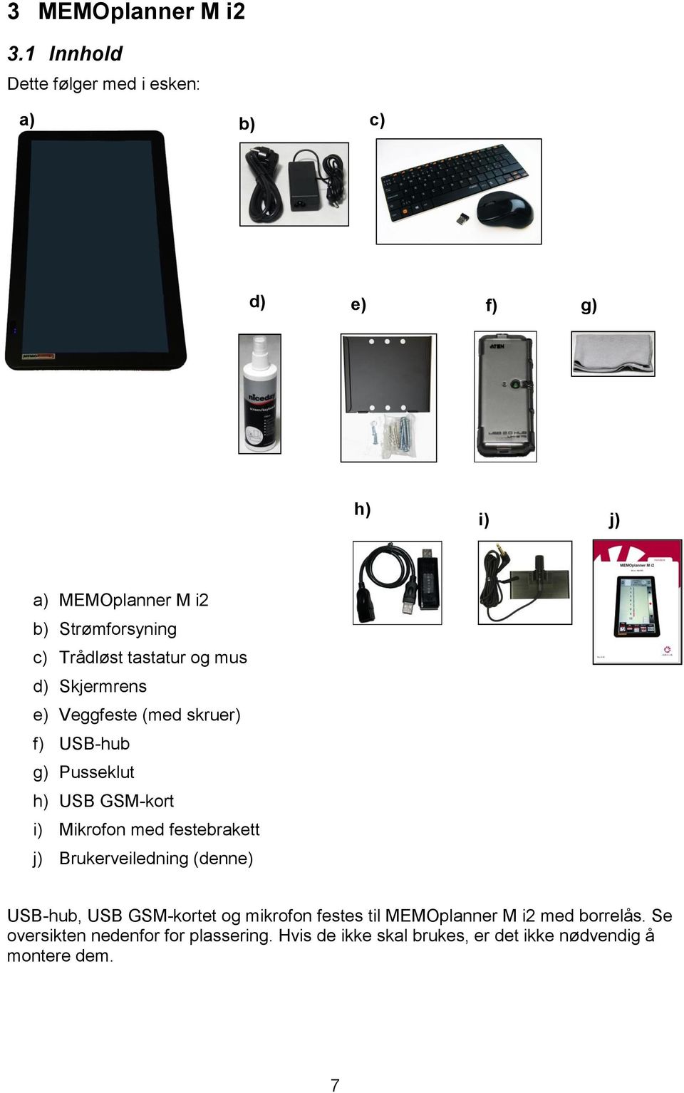 tastatur og mus d) Skjermrens e) Veggfeste (med skruer) f) USB-hub g) Pusseklut h) USB GSM-kort i) Mikrofon med