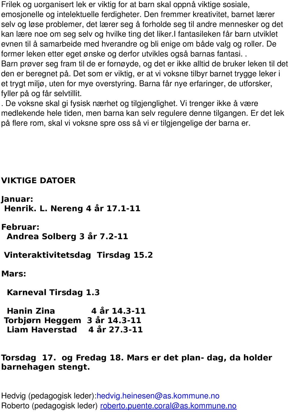 i fantasileken får barn utviklet evnen til å samarbeide med hverandre og bli enige om både valg og roller. De former leken etter eget ønske og derfor utvikles også barnas fantasi.