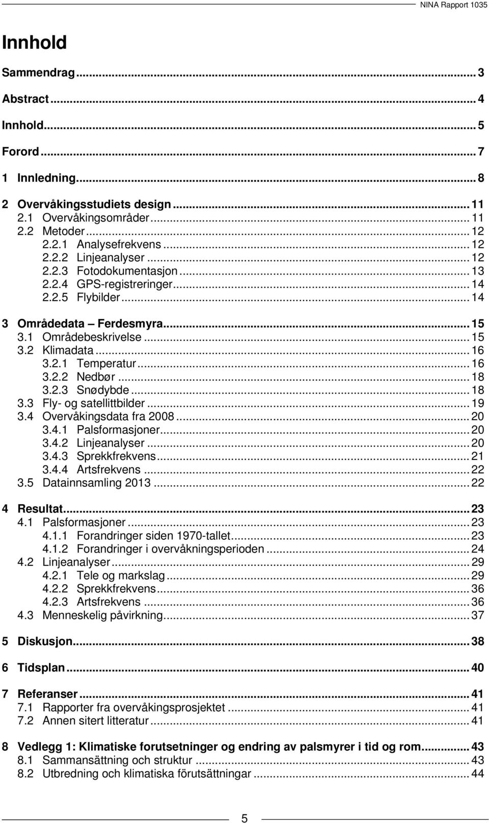 .. 18 3.2.3 Snødybde... 18 3.3 Fly- og satellittbilder... 19 3.4 Overvåkingsdata fra 2008... 20 3.4.1 Palsformasjoner... 20 3.4.2 Linjeanalyser... 20 3.4.3 Sprekkfrekvens... 21 3.4.4 Artsfrekvens.