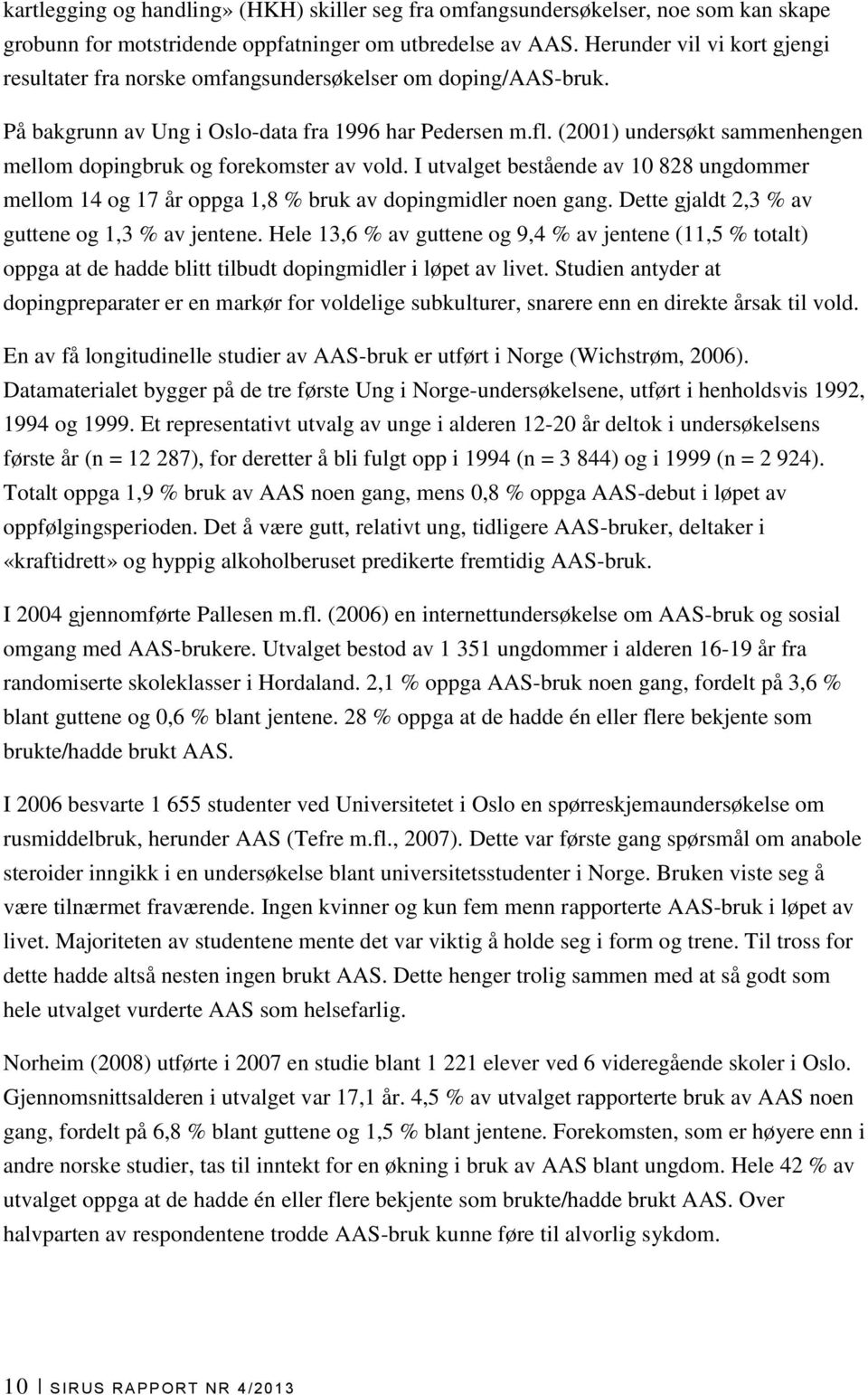 (2001) undersøkt sammenhengen mellom dopingbruk og forekomster av vold. I utvalget bestående av 10 828 ungdommer mellom 14 og 17 år oppga 1,8 % bruk av dopingmidler noen gang.