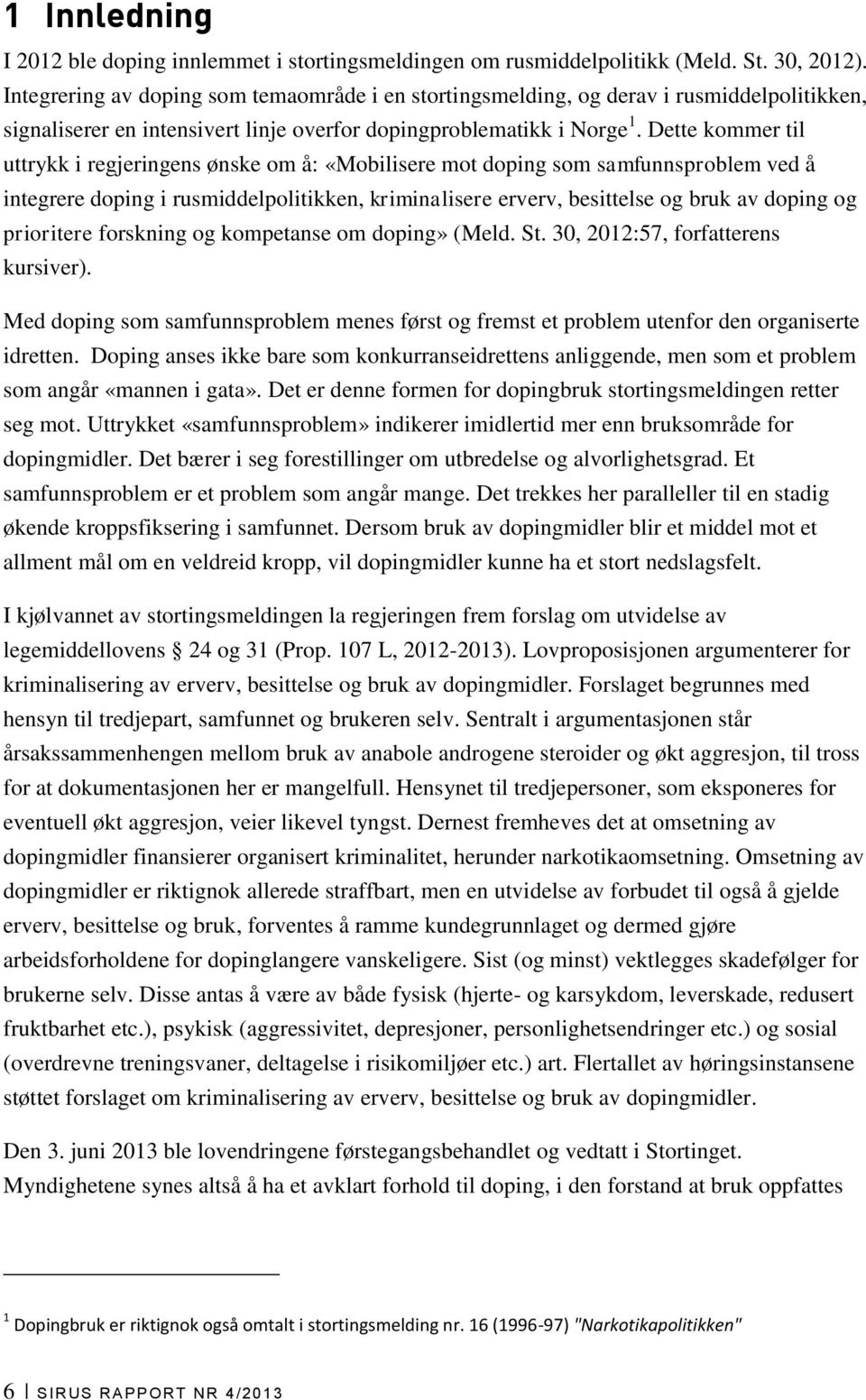 Dette kommer til uttrykk i regjeringens ønske om å: «Mobilisere mot doping som samfunnsproblem ved å integrere doping i rusmiddelpolitikken, kriminalisere erverv, besittelse og bruk av doping og