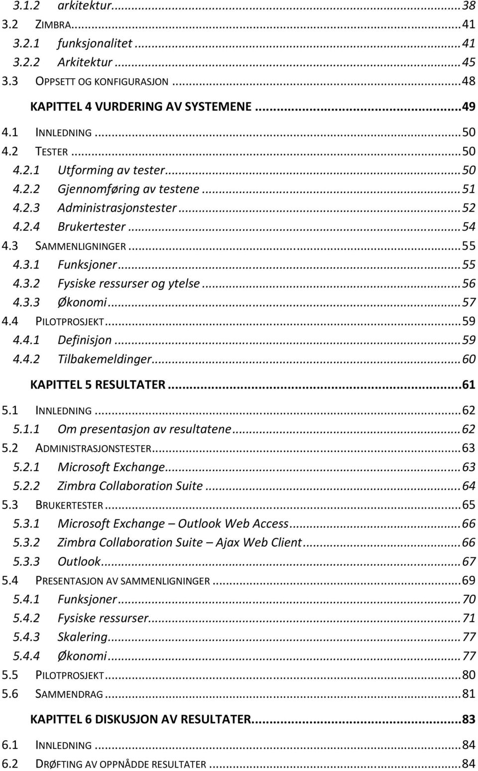 .. 56 4.3.3 Økonomi... 57 4.4 PILOTPROSJEKT... 59 4.4.1 Definisjon... 59 4.4.2 Tilbakemeldinger... 60 KAPITTEL 5 RESULTATER... 61 5.1 INNLEDNING... 62 5.1.1 Om presentasjon av resultatene... 62 5.2 ADMINISTRASJONSTESTER.