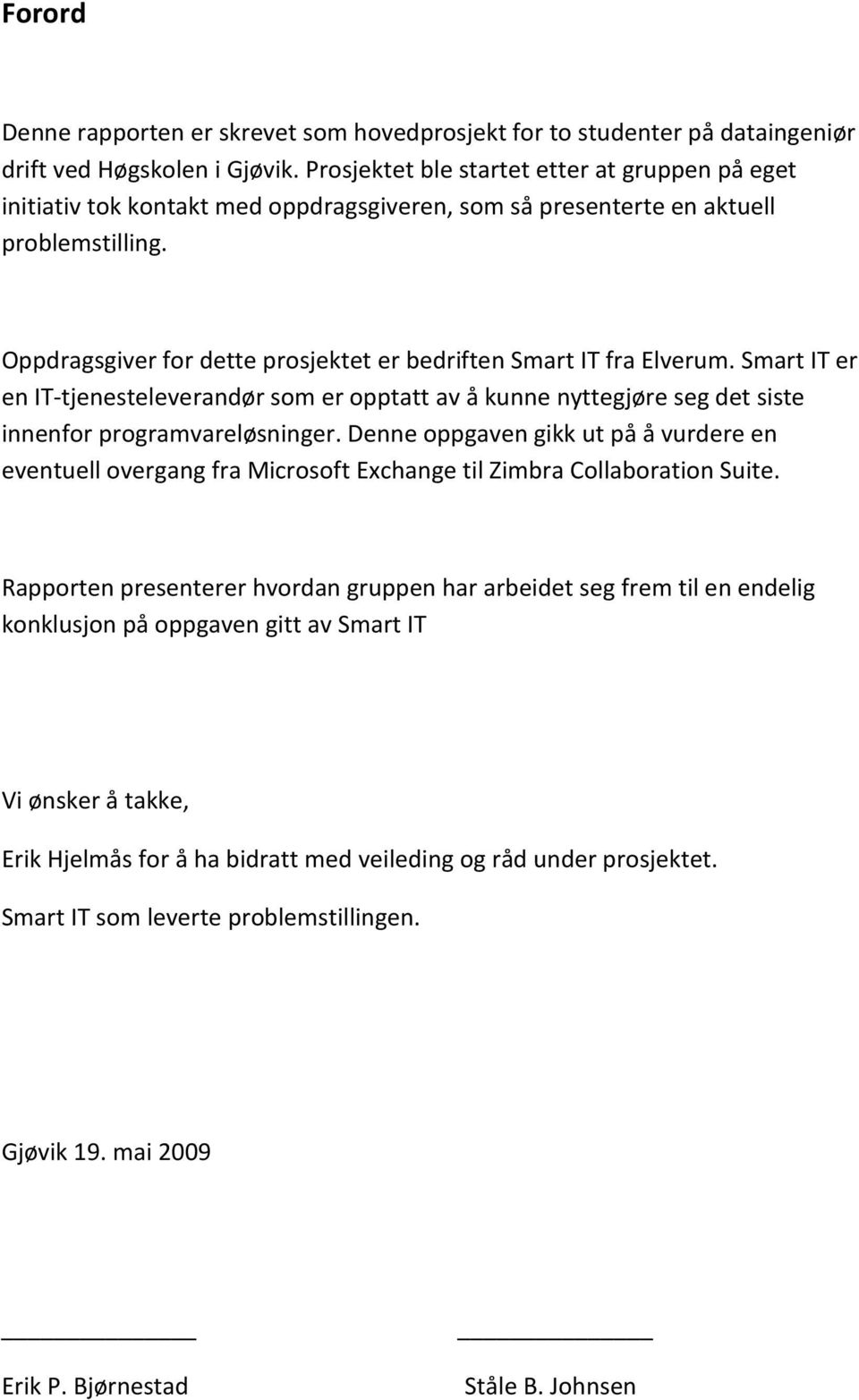 Oppdragsgiver for dette prosjektet er bedriften Smart IT fra Elverum. Smart IT er en IT-tjenesteleverandør som er opptatt av å kunne nyttegjøre seg det siste innenfor programvareløsninger.