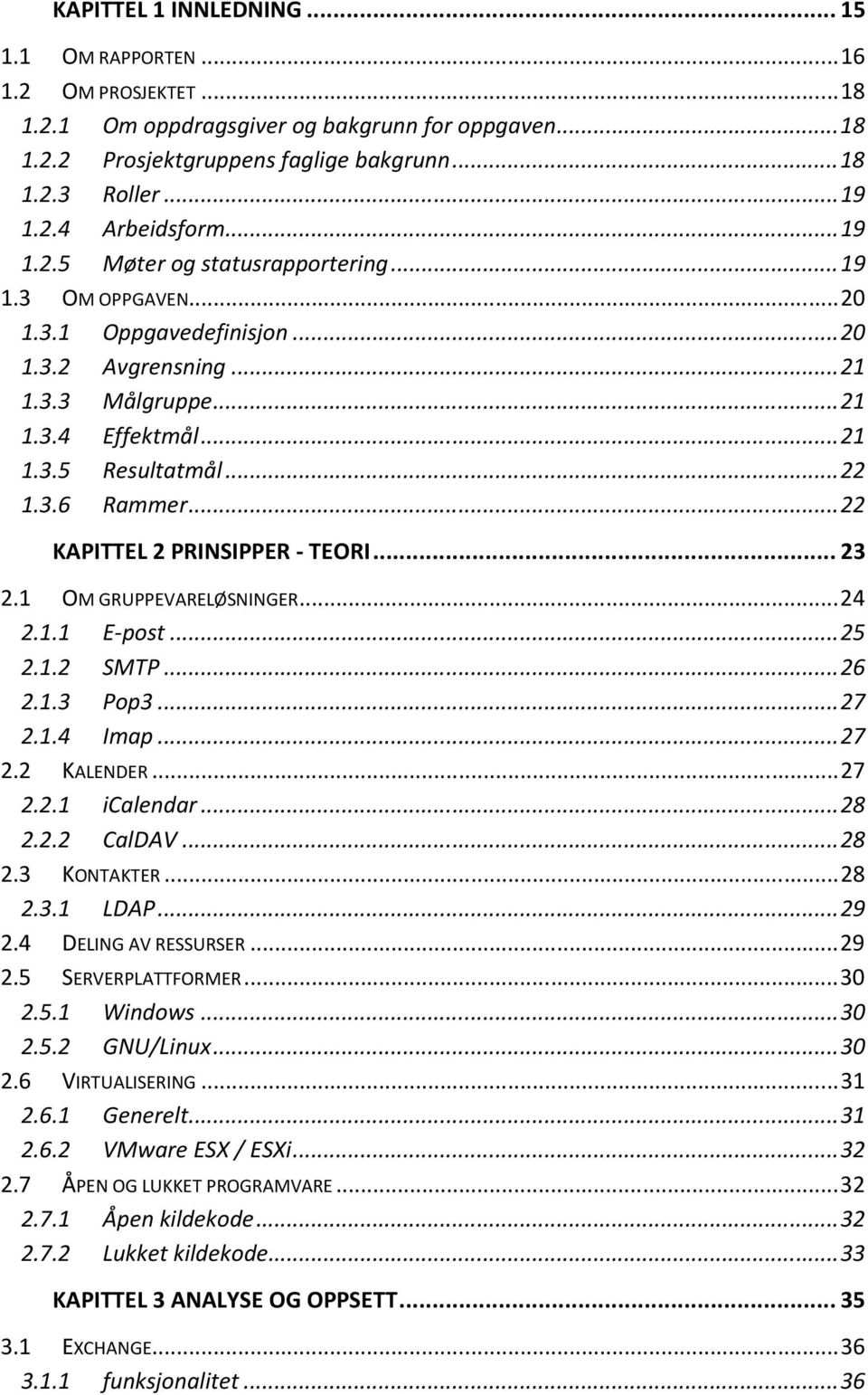 .. 22 KAPITTEL 2 PRINSIPPER - TEORI... 23 2.1 OM GRUPPEVARELØSNINGER... 24 2.1.1 E-post... 25 2.1.2 SMTP... 26 2.1.3 Pop3... 27 2.1.4 Imap... 27 2.2 KALENDER... 27 2.2.1 icalendar... 28 2.2.2 CalDAV.