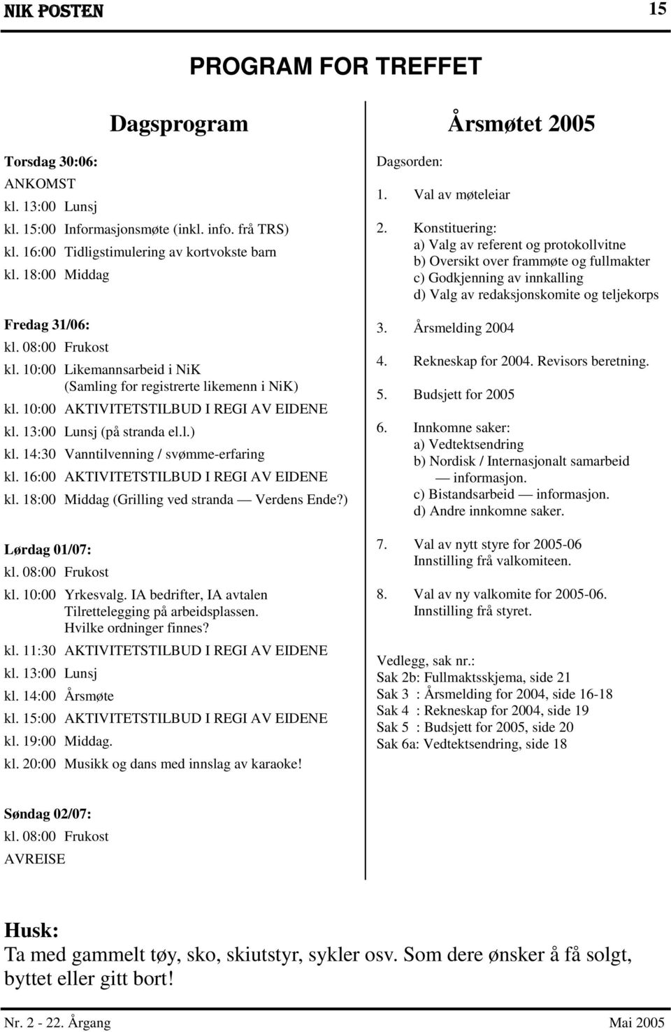 16:00 AKTIVITETSTILBUD I REGI AV EIDENE kl. 18:00 Middag (Grilling ved stranda Verdens Ende?) Lørdag 01/07: kl. 08:00 Frukost kl. 10:00 Yrkesvalg.