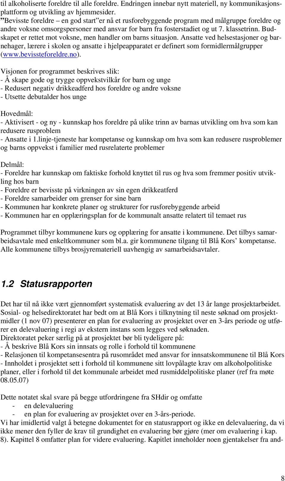 Budskapet er rettet mot voksne, men handler om barns situasjon. Ansatte ved helsestasjoner og barnehager, lærere i skolen og ansatte i hjelpeapparatet er definert som formidlermålgrupper (www.