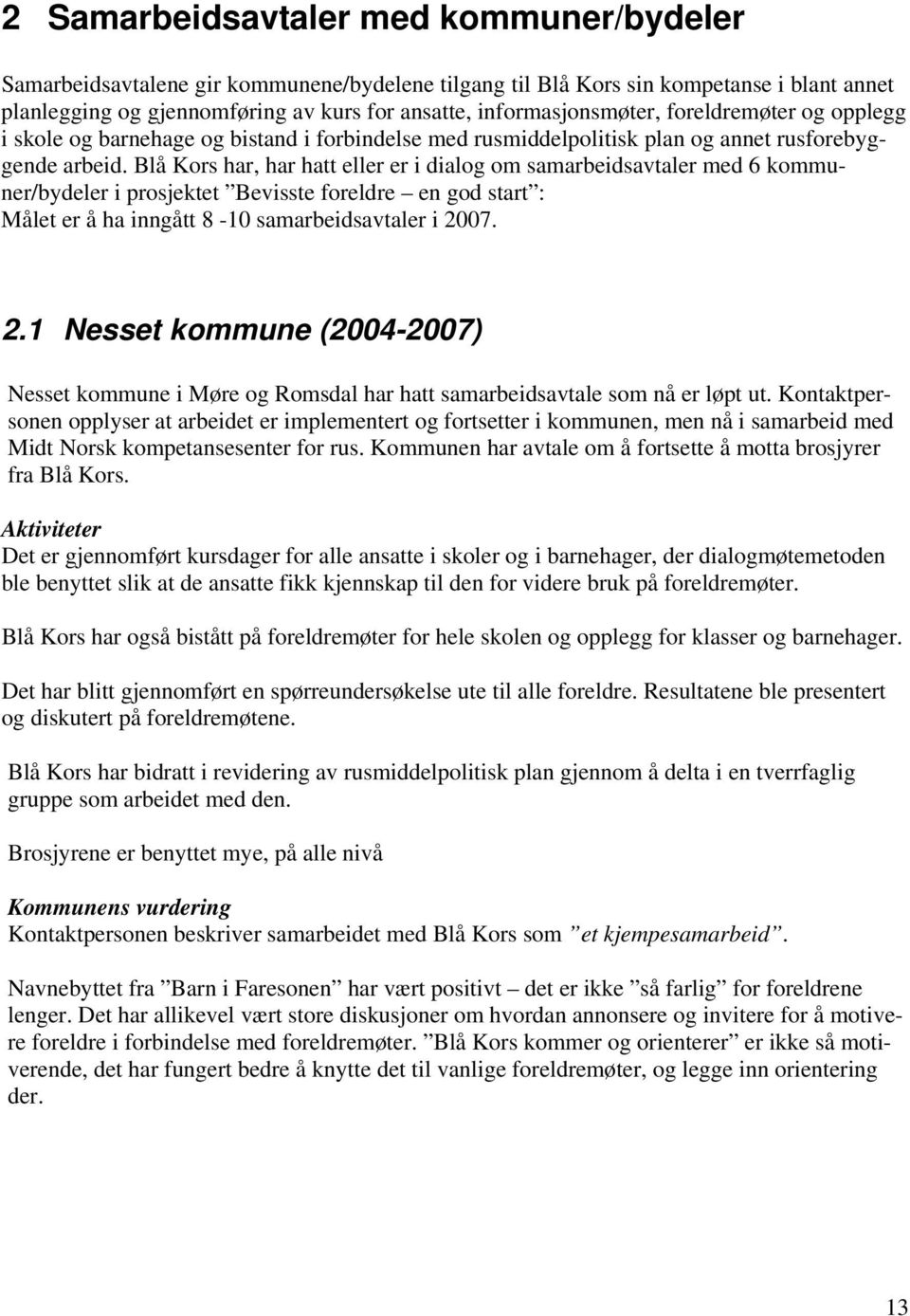 Blå Kors har, har hatt eller er i dialog om samarbeidsavtaler med 6 kommuner/bydeler i prosjektet Bevisste foreldre en god start : Målet er å ha inngått 8-10 samarbeidsavtaler i 20