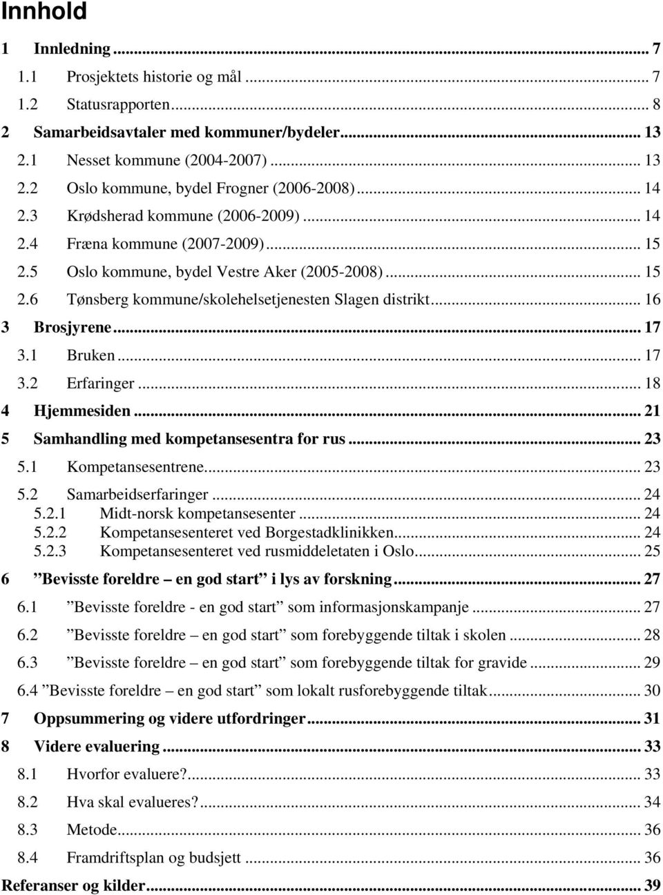 .. 16 3 Brosjyrene... 17 3.1 Bruken... 17 3.2 Erfaringer... 18 4 Hjemmesiden... 21 5 Samhandling med kompetansesentra for rus... 23 5.1 Kompetansesentrene... 23 5.2 Samarbeidserfaringer... 24 5.2.1 Midt-norsk kompetansesenter.