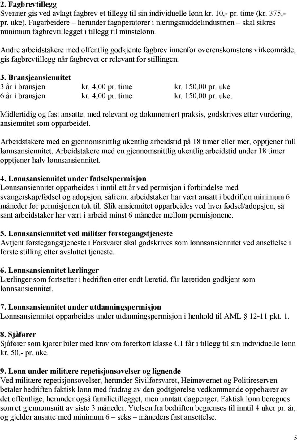 Andre arbeidstakere med offentlig godkjente fagbrev innenfor overenskomstens virkeområde, gis fagbrevtillegg når fagbrevet er relevant for stillingen. 3. Bransjeansiennitet 3 år i bransjen kr.