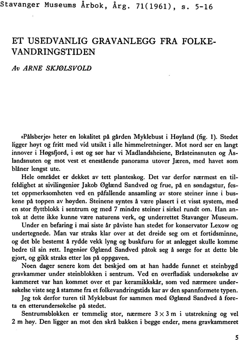 Mot nord ser en langt innover i Hegsfjord, i ost og sor har vi Madlandsheicne, Bråsteinsnuten og Åslandsnuten og mot vest et enestaende panorama utover Jæren, med havet som blåner lcngst ute.