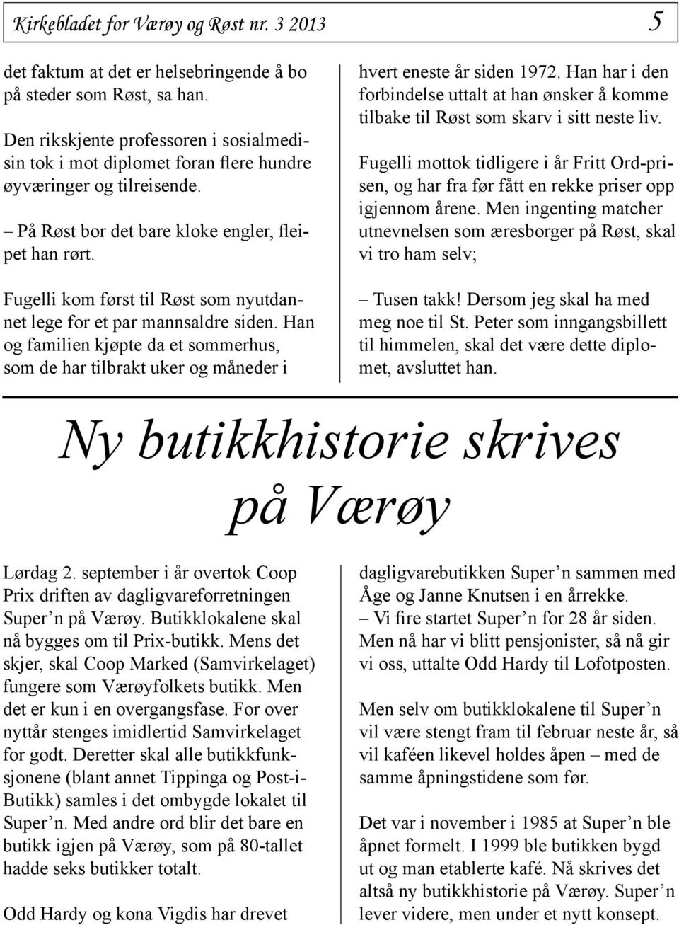 Fugelli kom først til Røst som nyutdannet lege for et par mannsaldre siden. Han og familien kjøpte da et sommerhus, som de har tilbrakt uker og måneder i hvert eneste år siden 1972.