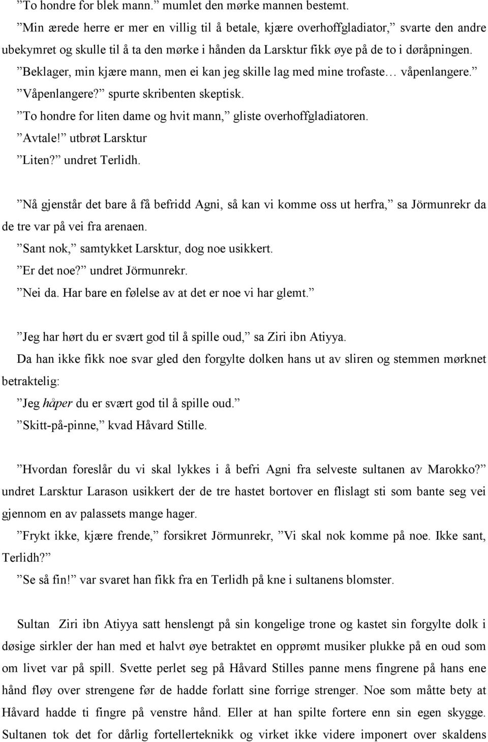 Beklager, min kjære mann, men ei kan jeg skille lag med mine trofaste våpenlangere. Våpenlangere? spurte skribenten skeptisk. To hondre for liten dame og hvit mann, gliste overhoffgladiatoren. Avtale!