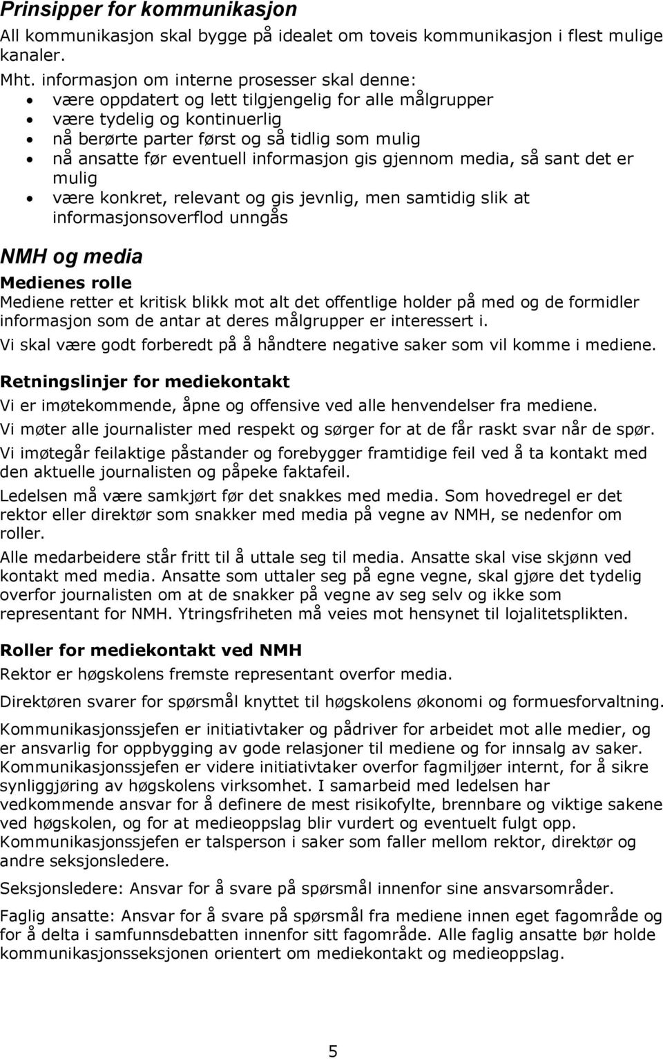 eventuell informasjon gis gjennom media, så sant det er mulig være konkret, relevant og gis jevnlig, men samtidig slik at informasjonsoverflod unngås NMH og media Medienes rolle Mediene retter et