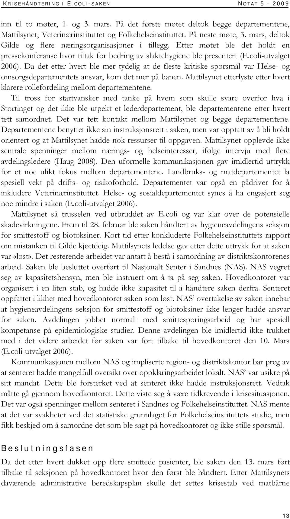 coli-utvalget 2006). Da det etter hvert ble mer tydelig at de fleste kritiske spørsmål var Helse- og omsorgsdepartementets ansvar, kom det mer på banen.