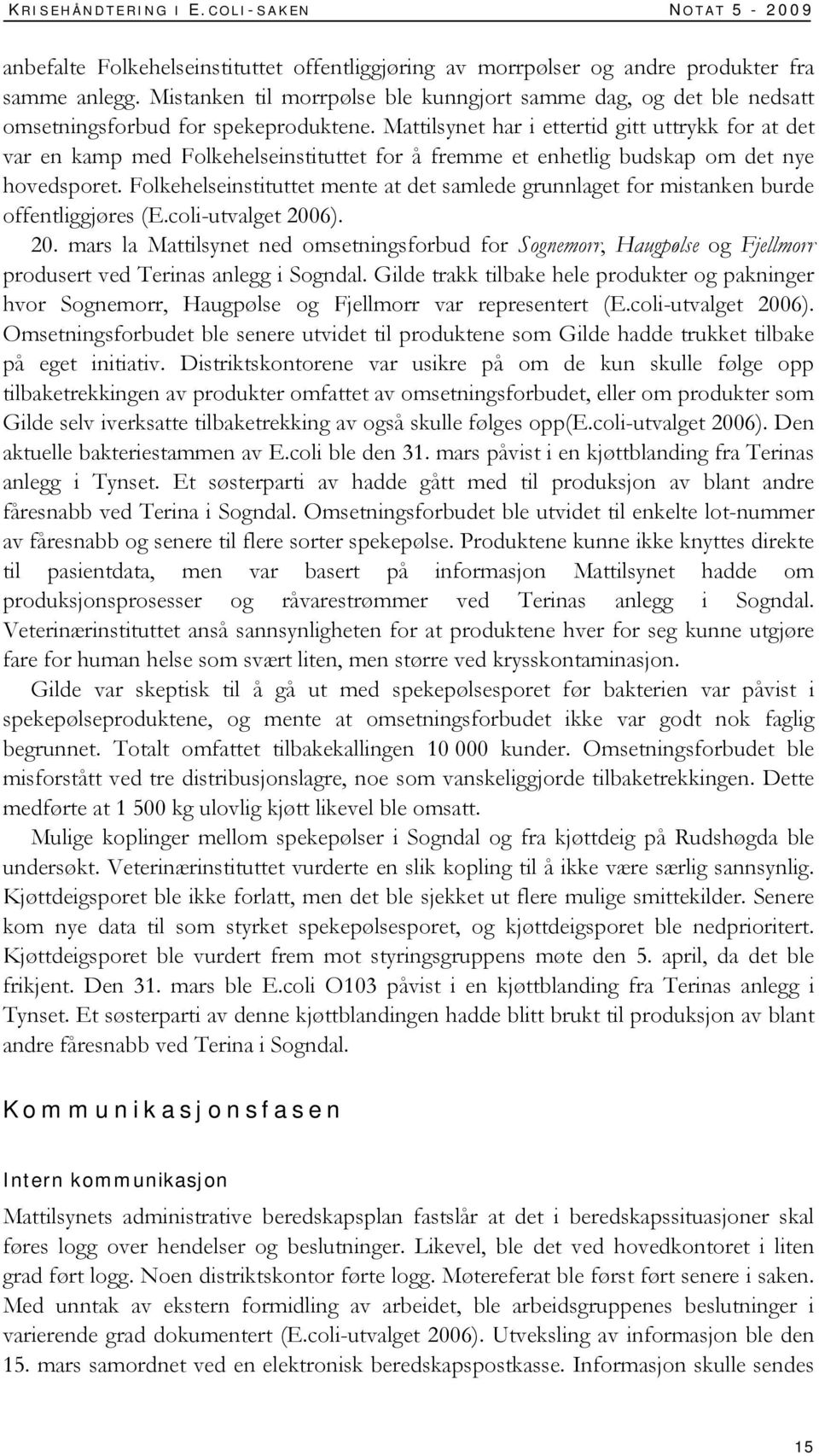 Mattilsynet har i ettertid gitt uttrykk for at det var en kamp med Folkehelseinstituttet for å fremme et enhetlig budskap om det nye hovedsporet.