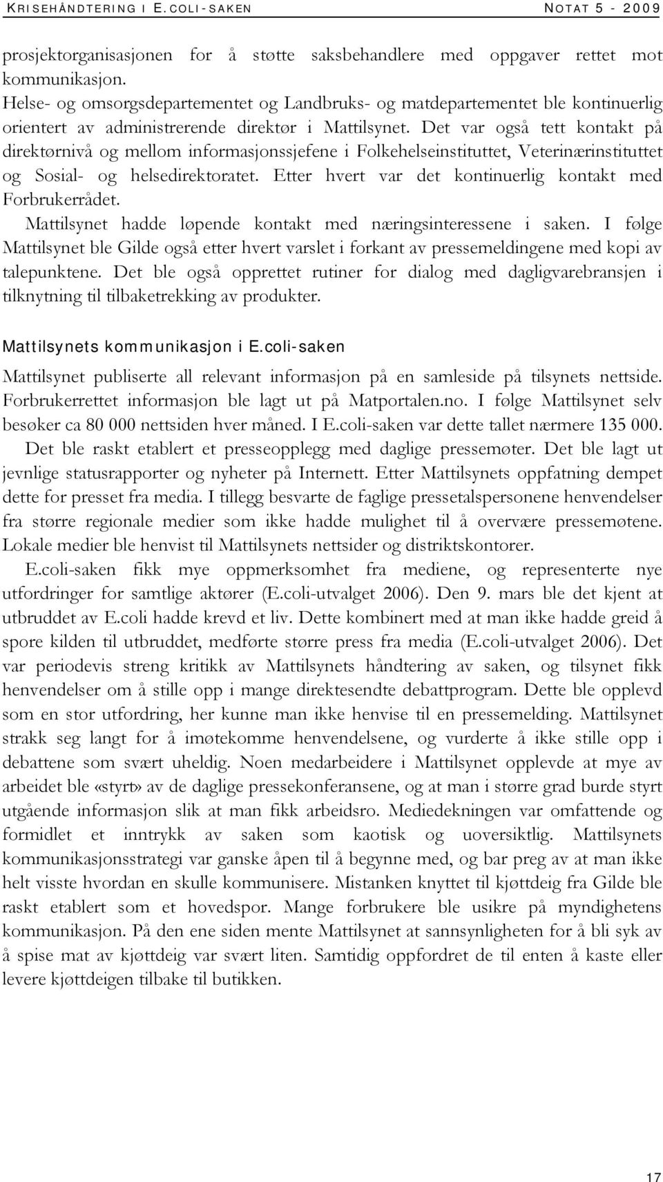 Det var også tett kontakt på direktørnivå og mellom informasjonssjefene i Folkehelseinstituttet, Veterinærinstituttet og Sosial- og helsedirektoratet.