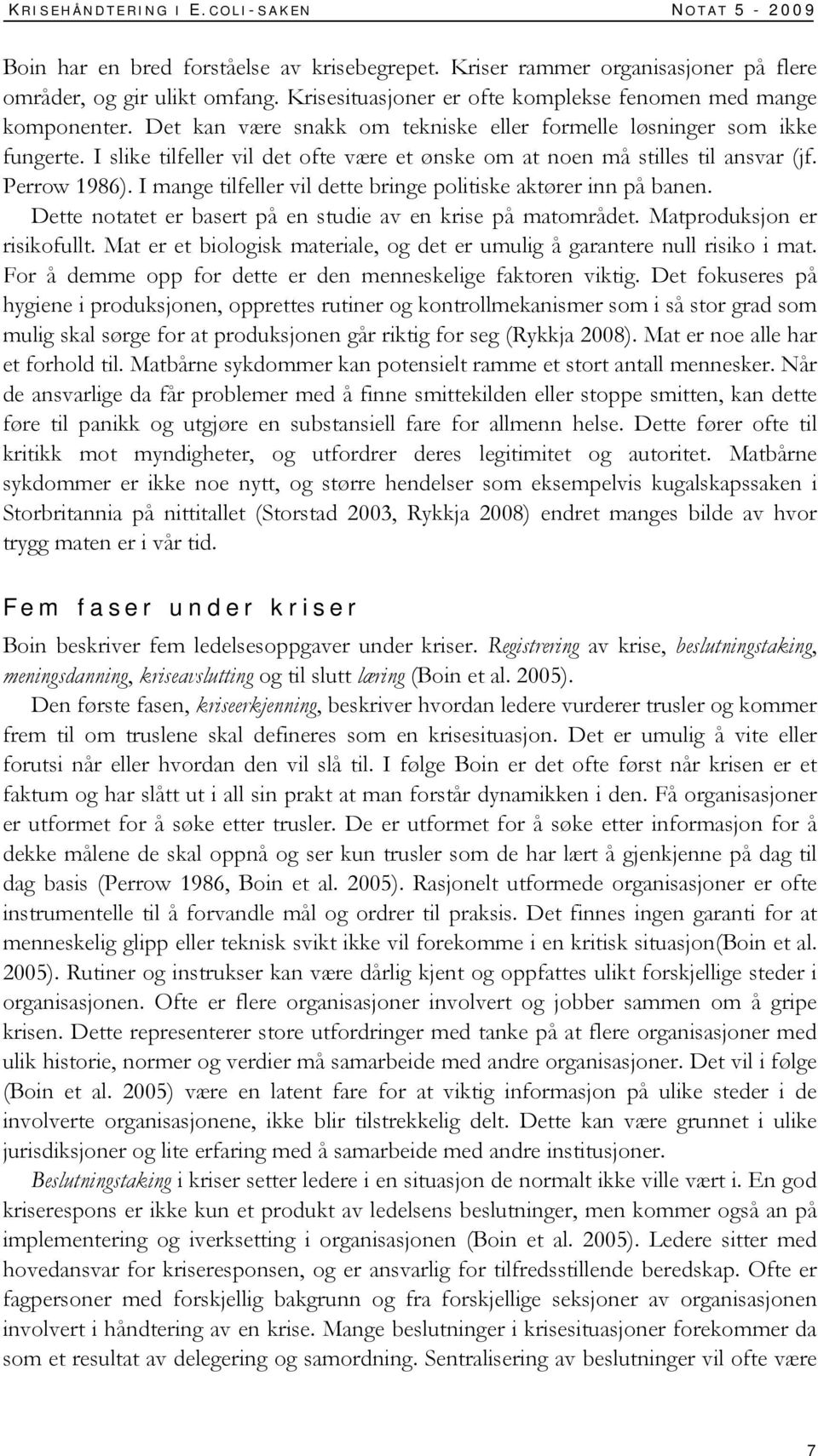 I slike tilfeller vil det ofte være et ønske om at noen må stilles til ansvar (jf. Perrow 1986). I mange tilfeller vil dette bringe politiske aktører inn på banen.