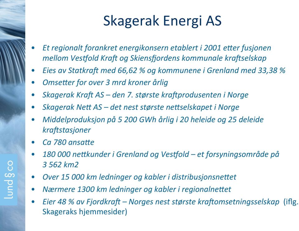 største kradprodusenten i Norge Skagerak Ne# AS det nest største ne#selskapet i Norge Middelproduksjon på 5 200 GWh årlig i 20 heleide og 25 deleide kradstasjoner Ca 780 ansa#e 180