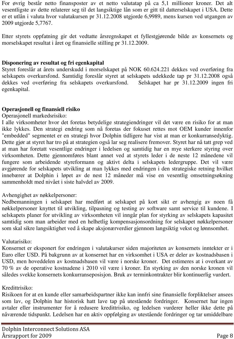 Etter styrets oppfatning gir det vedtatte årsregnskapet et fyllestgjørende bilde av konsernets og morselskapet resultat i året og finansielle stilling pr 31.12.2009.