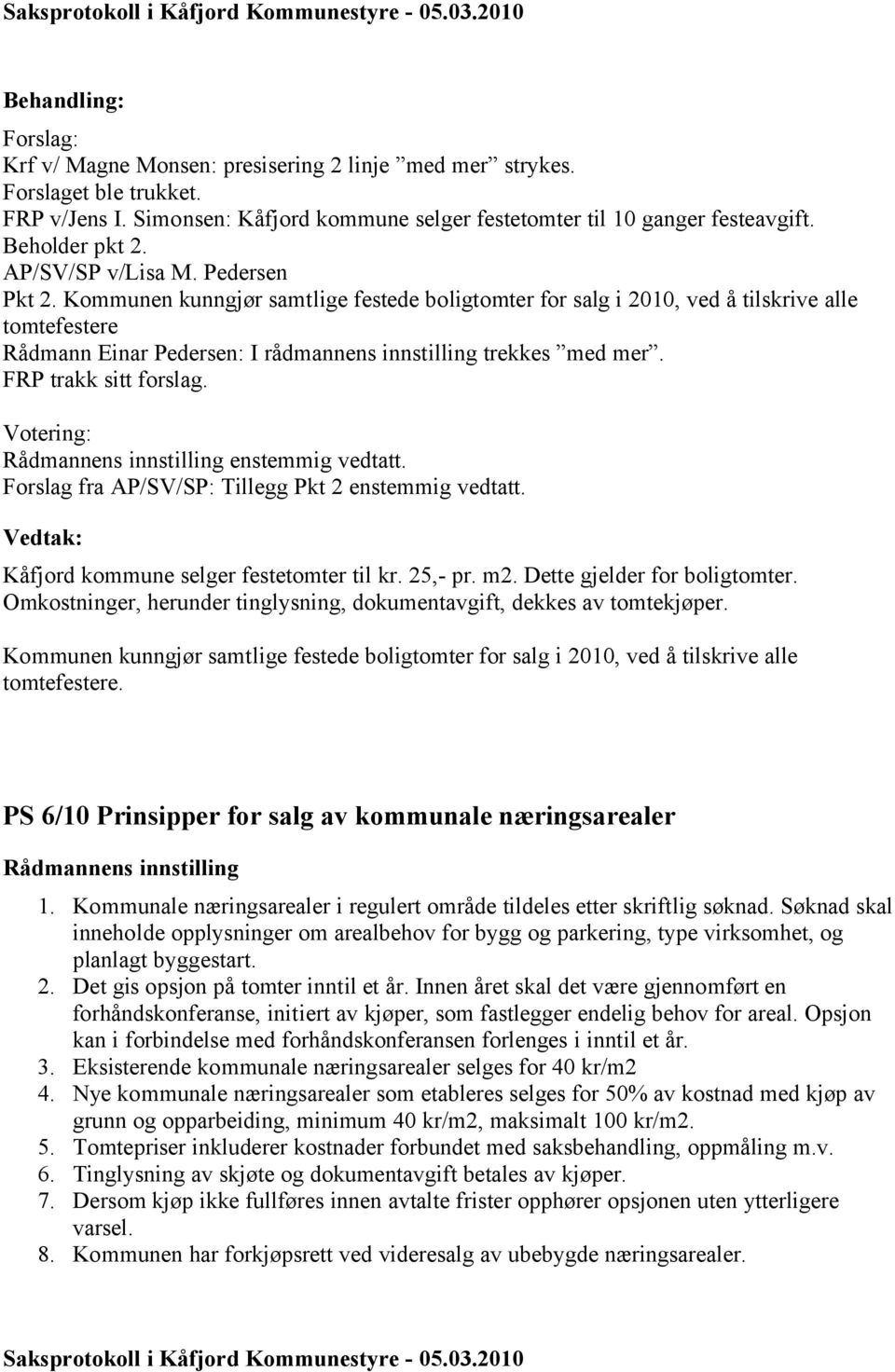 FRP trakk sitt forslag. Votering: enstemmig vedtatt. Forslag fra AP/SV/SP: Tillegg Pkt 2 enstemmig vedtatt. Kåfjord kommune selger festetomter til kr. 25,- pr. m2. Dette gjelder for boligtomter.