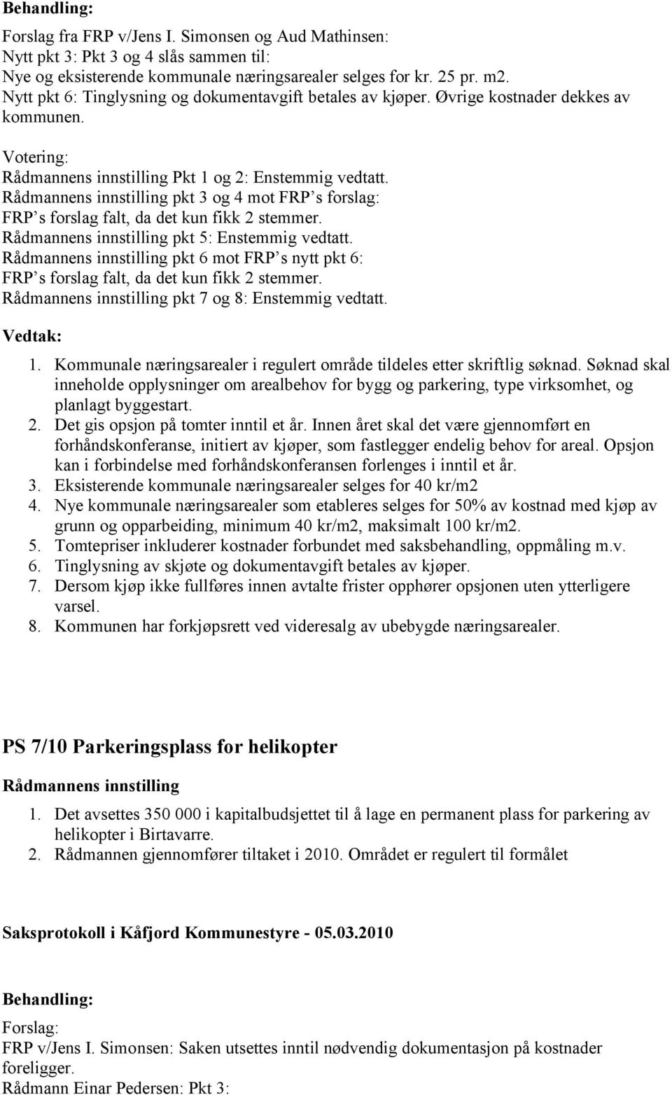 pkt 3 og 4 mot FRP s forslag: FRP s forslag falt, da det kun fikk 2 stemmer. pkt 5: Enstemmig vedtatt. pkt 6 mot FRP s nytt pkt 6: FRP s forslag falt, da det kun fikk 2 stemmer.