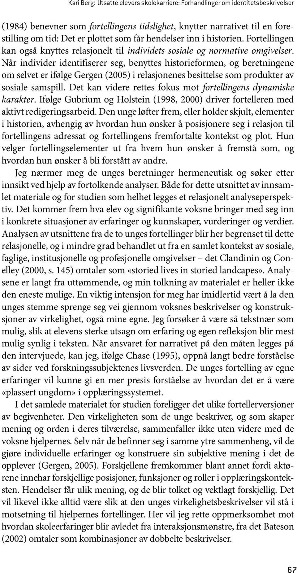 Når individer identifiserer seg, benyttes historieformen, og beretningene om selvet er ifølge Gergen (2005) i relasjonenes besittelse som produkter av sosiale samspill.