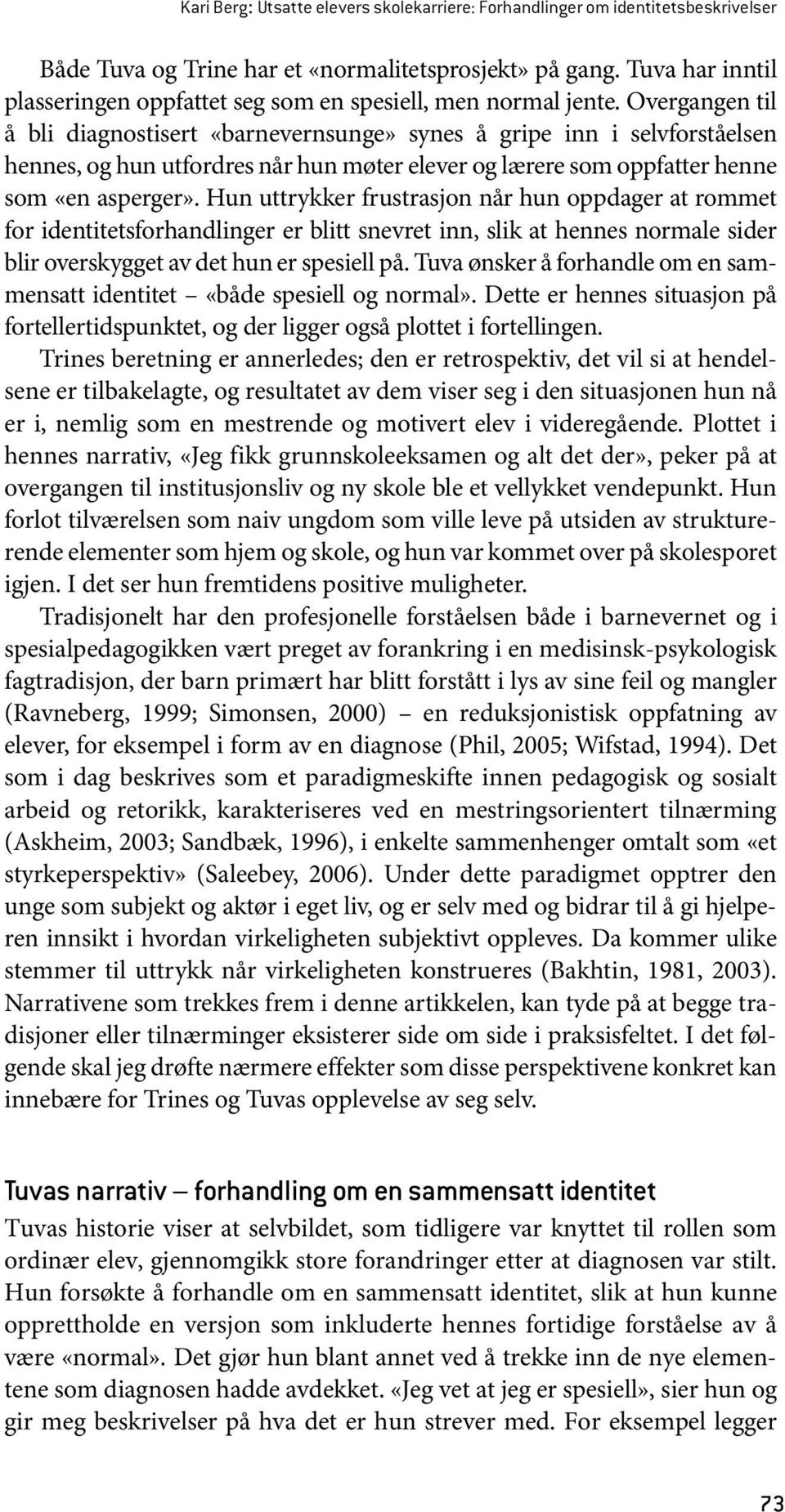 Overgangen til å bli diagnostisert «barnevernsunge» synes å gripe inn i selvforståelsen hennes, og hun utfordres når hun møter elever og lærere som oppfatter henne som «en asperger».