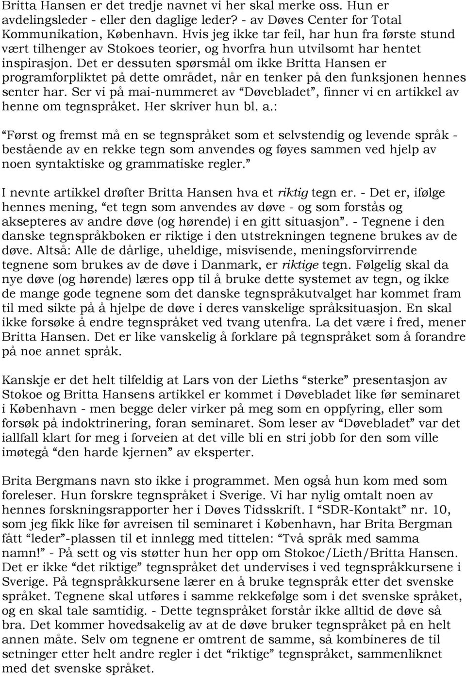 Det er dessuten spørsmål om ikke Britta Hansen er programforpliktet på dette området, når en tenker på den funksjonen hennes senter har.