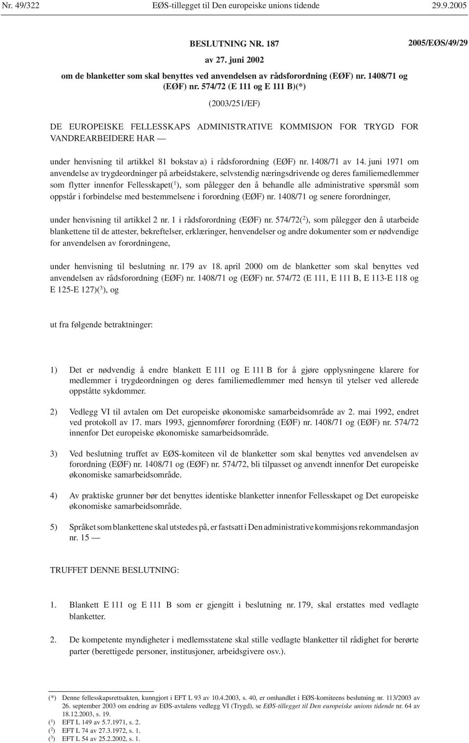 574/72 (E 111 og E 111 B)(*) (2003/251/EF) DE EUROPEISKE FELLESSKAPS ADMINISTRATIVE KOMMISJON FOR TRYGD FOR VANDREARBEIDERE HAR under henvisning til artikkel 81 bokstav a) i rådsforordning (EØF) nr.