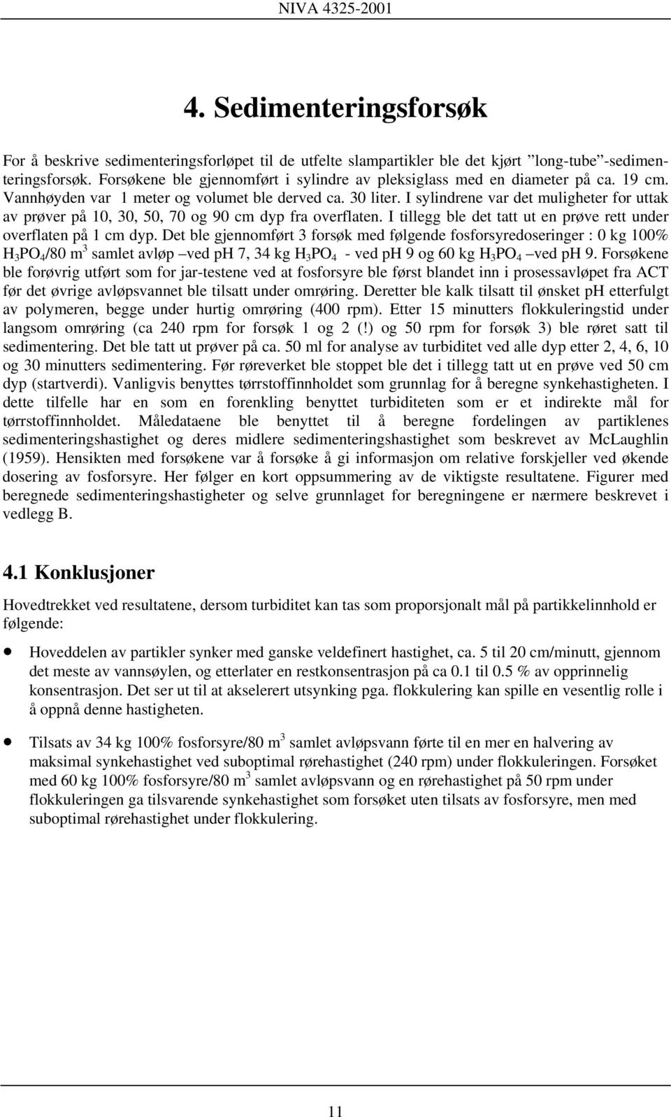 I sylindrene var det muligheter for uttak av prøver på 10, 30, 50, 70 og 90 cm dyp fra overflaten. I tillegg ble det tatt ut en prøve rett under overflaten på 1 cm dyp.