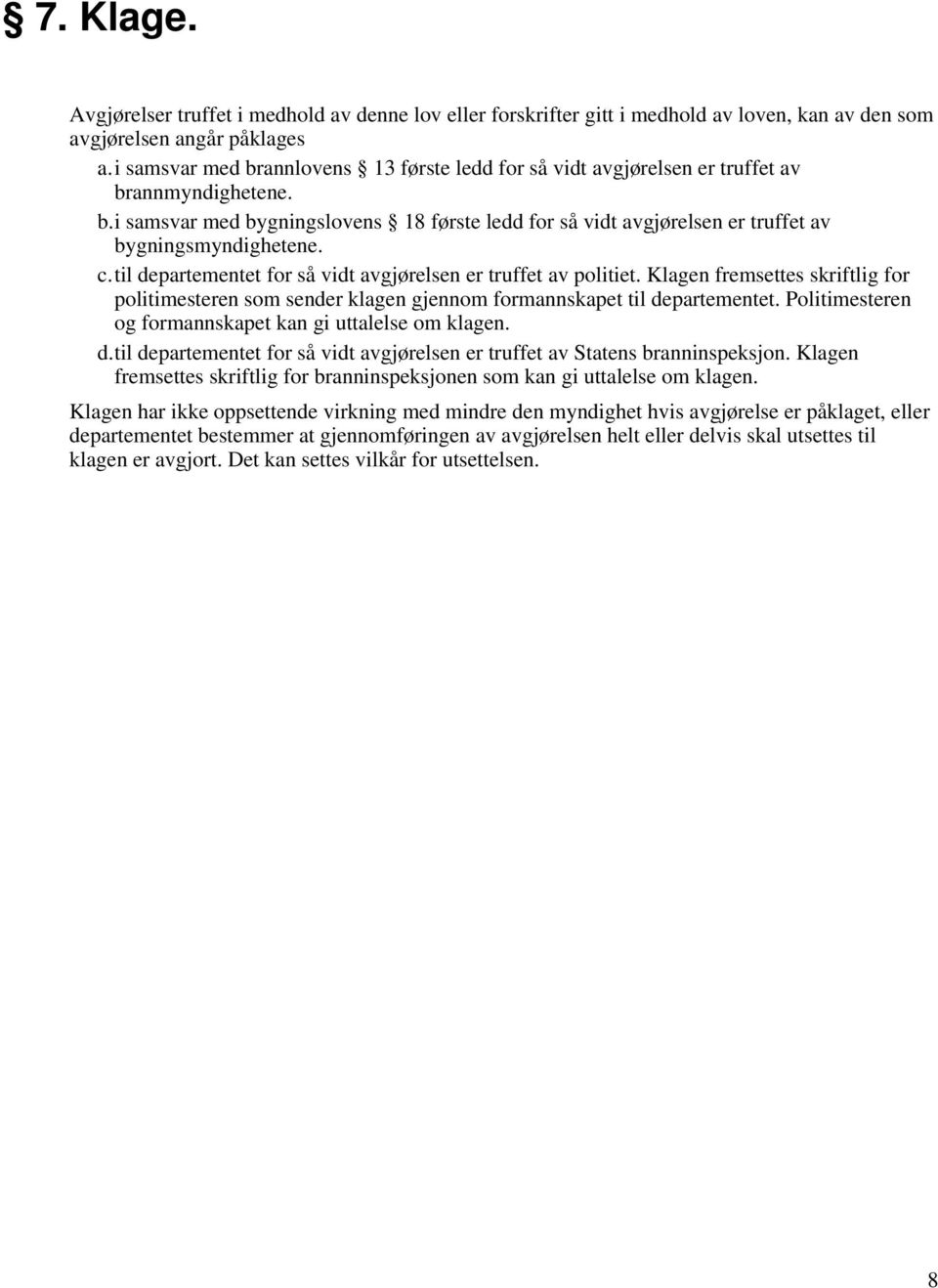 c.til departementet for så vidt avgjørelsen er truffet av politiet. Klagen fremsettes skriftlig for politimesteren som sender klagen gjennom formannskapet til departementet.