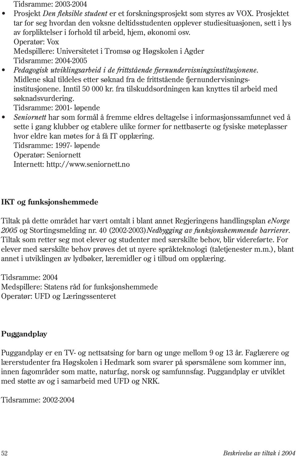 Operatør: Vox Medspillere: Universitetet i Tromsø og Høgskolen i Agder Tidsramme: 2004-2005 Pedagogisk utviklingsarbeid i de frittstående fjernundervisningsinstitusjonene.