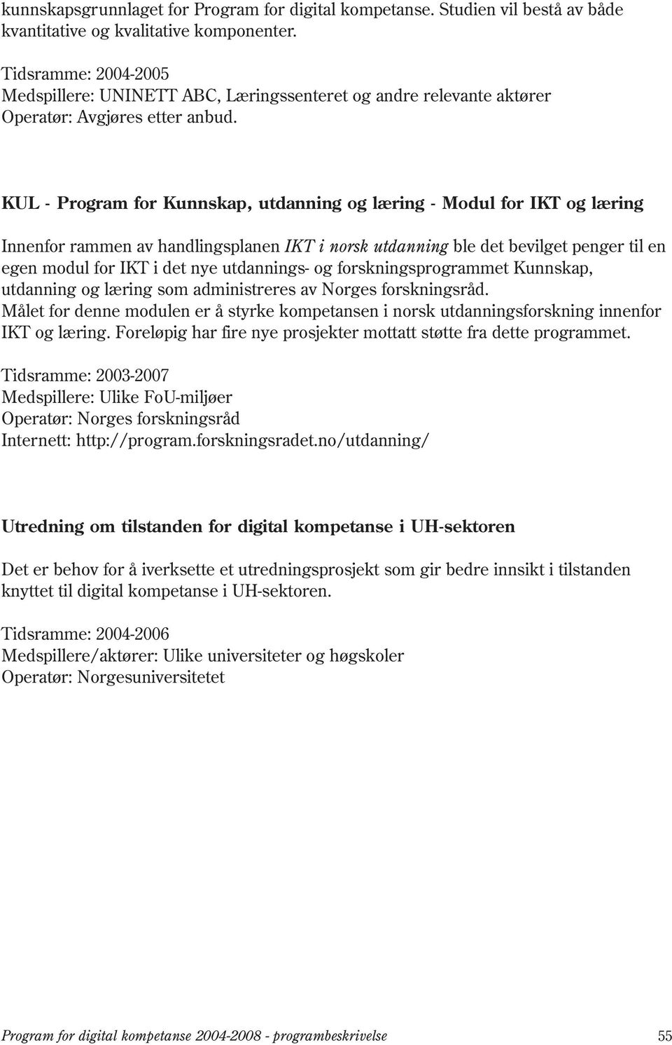 KUL - Program for Kunnskap, utdanning og læring - Modul for IKT og læring Innenfor rammen av handlingsplanen IKT i norsk utdanning ble det bevilget penger til en egen modul for IKT i det nye