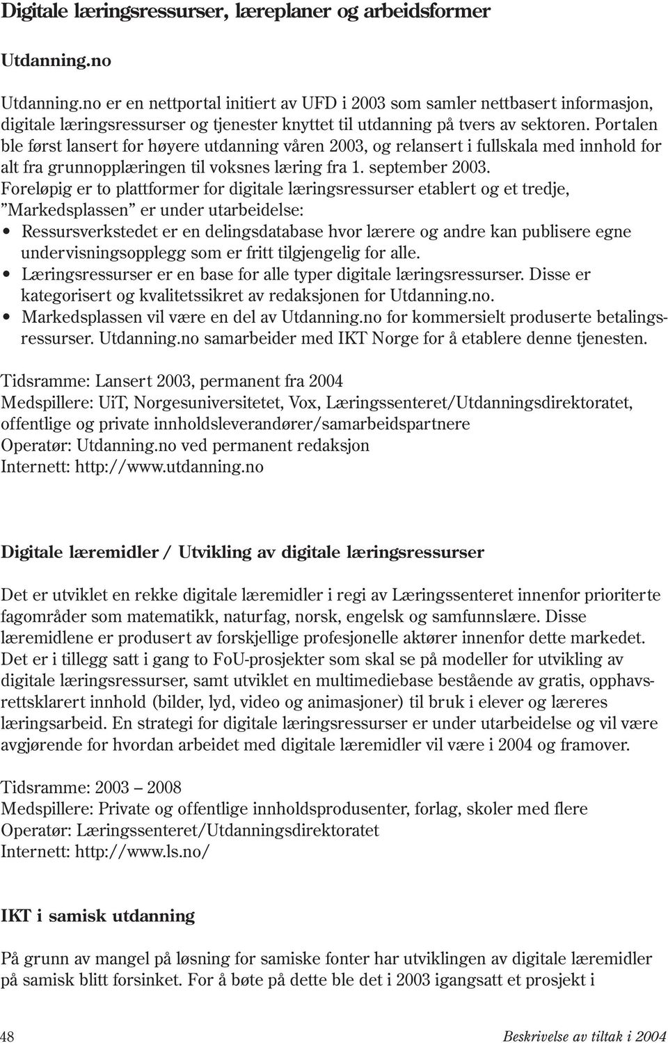 Portalen ble først lansert for høyere utdanning våren 2003, og relansert i fullskala med innhold for alt fra grunnopplæringen til voksnes læring fra 1. september 2003.