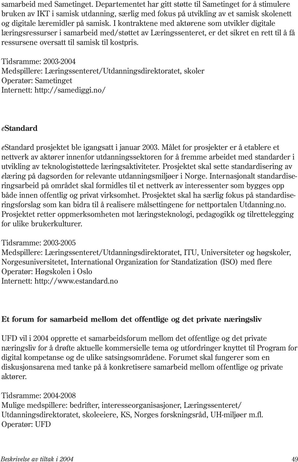 I kontraktene med aktørene som utvikler digitale læringsressurser i samarbeid med/støttet av Læringssenteret, er det sikret en rett til å få ressursene oversatt til samisk til kostpris.