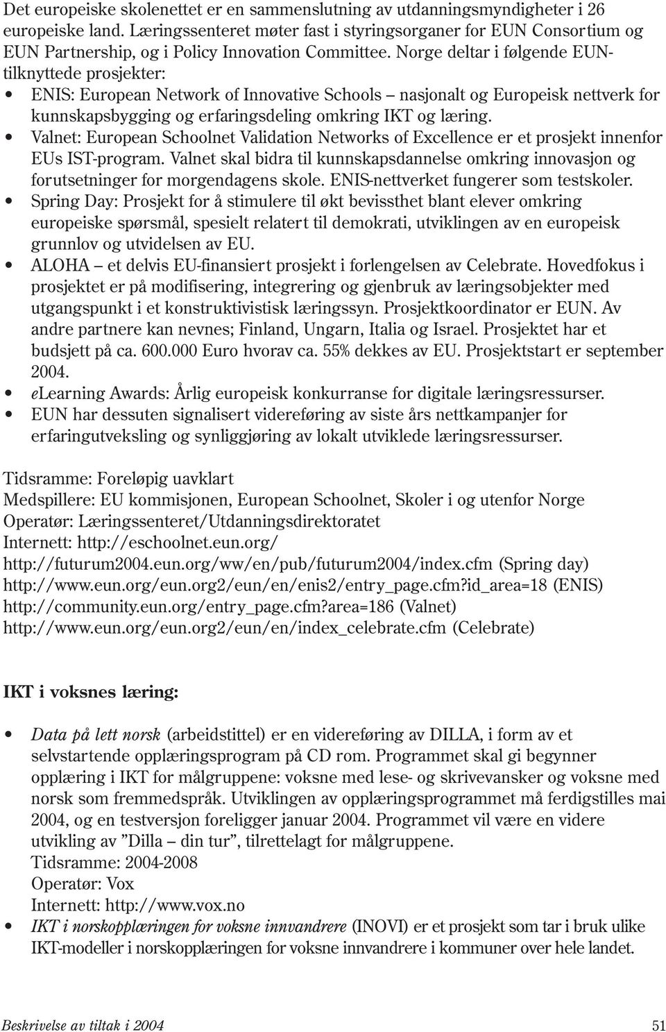 Norge deltar i følgende EUNtilknyttede prosjekter: ENIS: European Network of Innovative Schools nasjonalt og Europeisk nettverk for kunnskapsbygging og erfaringsdeling omkring IKT og læring.