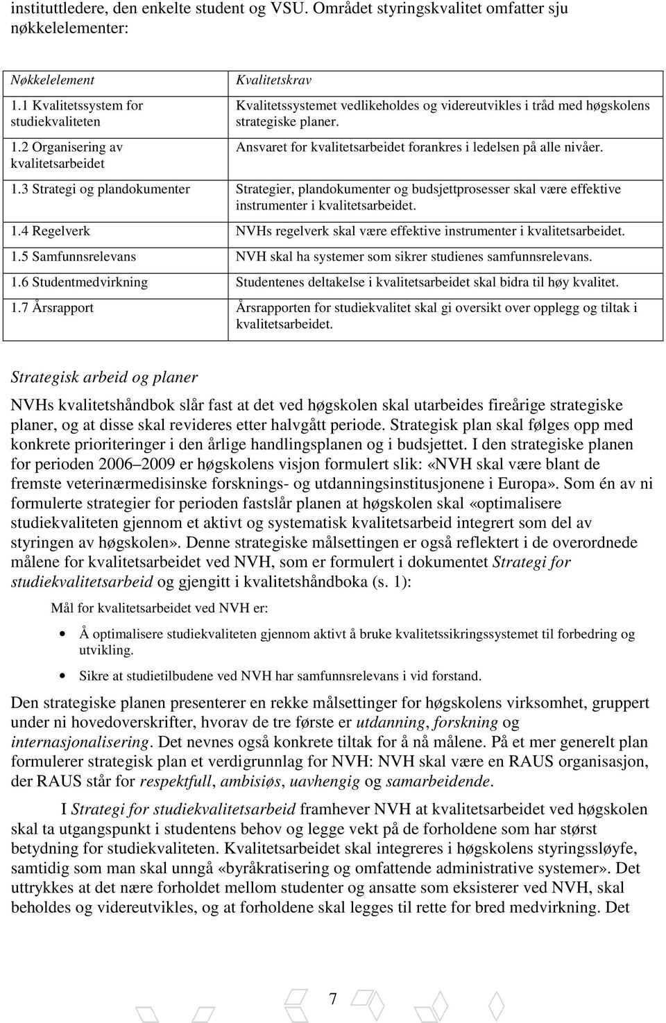 Ansvaret for kvalitetsarbeidet forankres i ledelsen på alle nivåer. 1.3 Strategi og plandokumenter Strategier, plandokumenter og budsjettprosesser skal være effektive instrumenter i kvalitetsarbeidet.