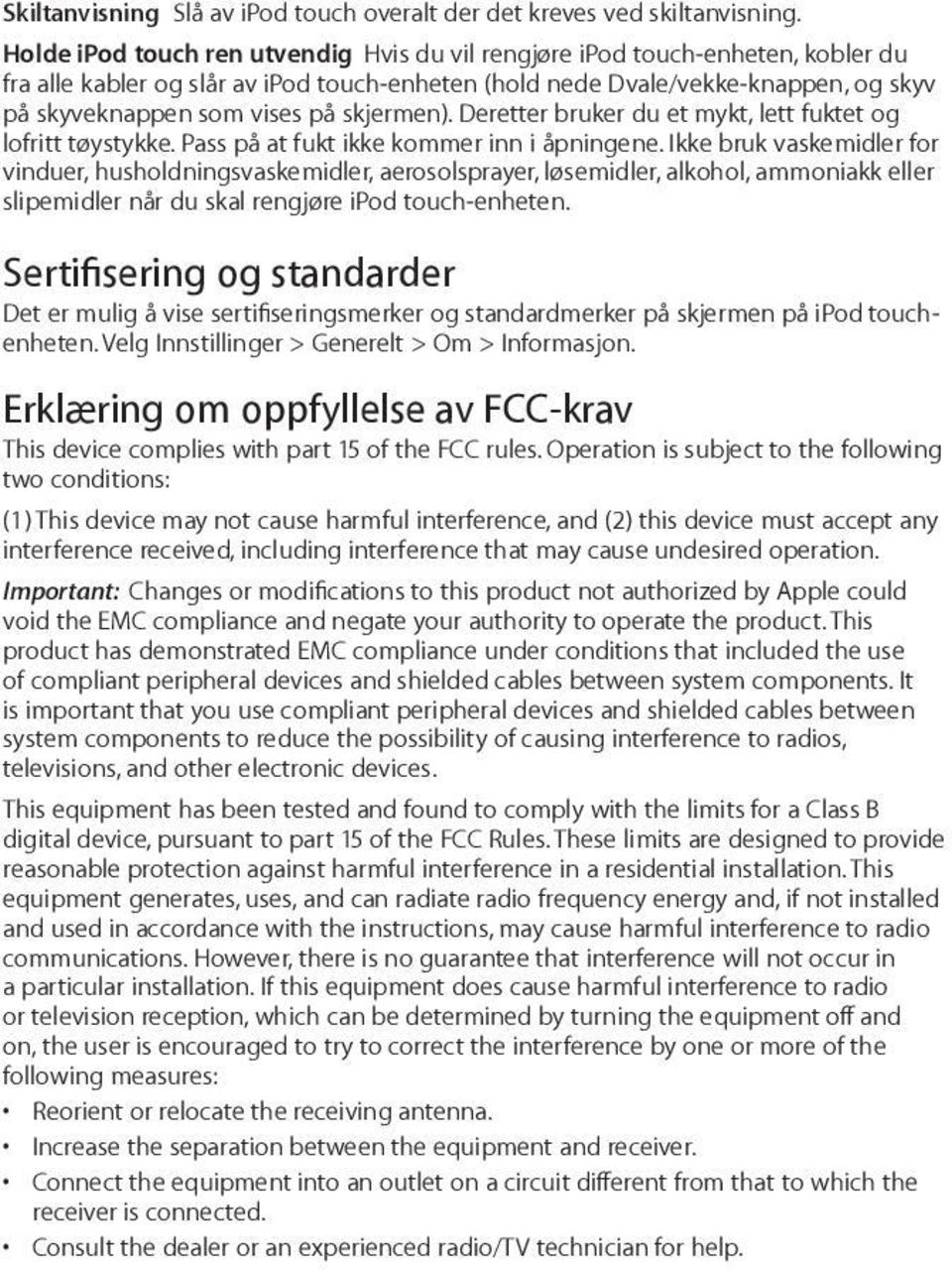 skjermen). Deretter bruker du et mykt, lett fuktet og lofritt tøystykke. Pass på at fukt ikke kommer inn i åpningene.