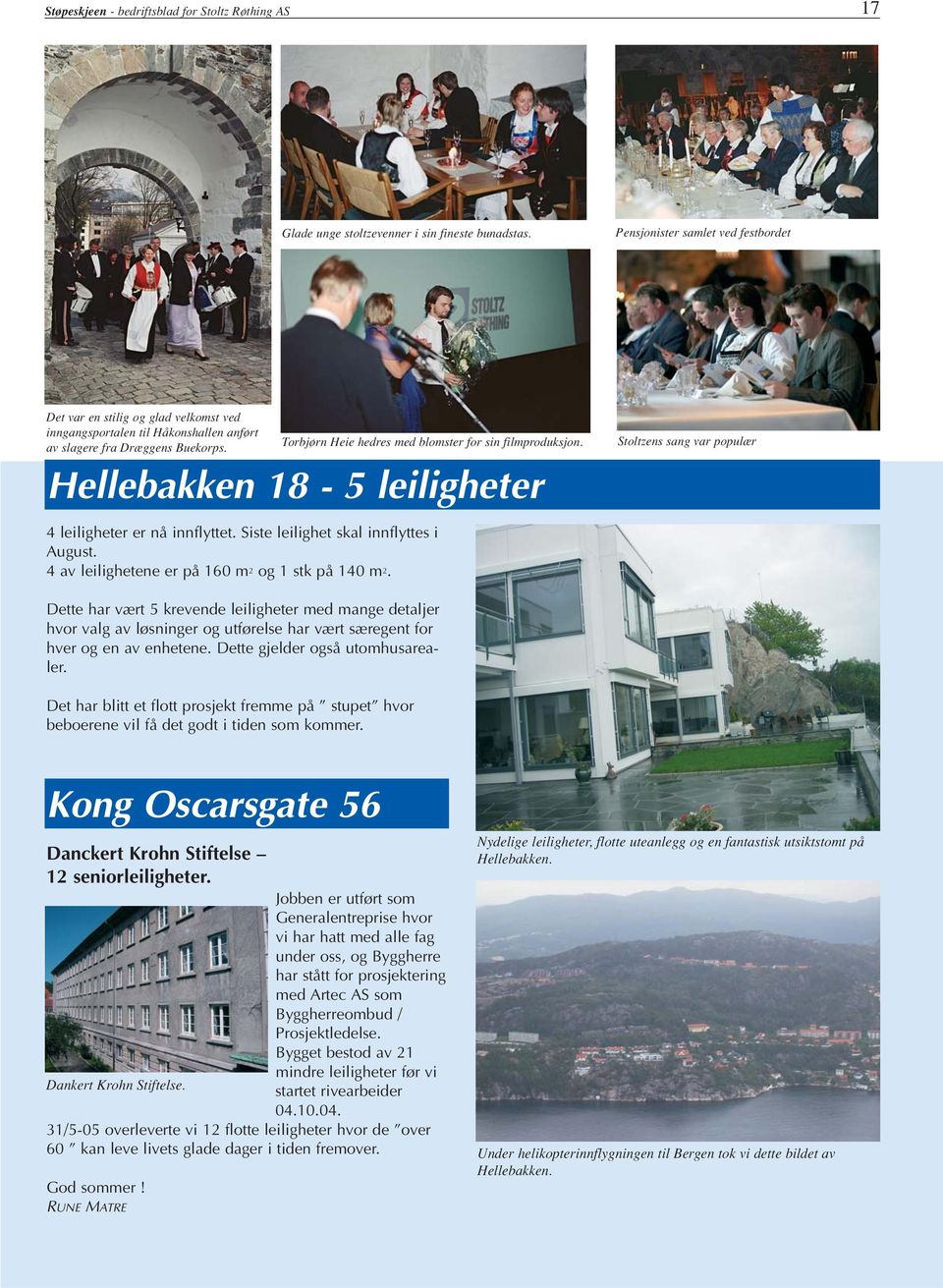 Torbjørn Heie hedres med blomster for sin filmproduksjon. Hellebakken 18-5 leiligheter Stoltzens sang var populær 4 leiligheter er nå innflyttet. Siste leilighet skal innflyttes i August.