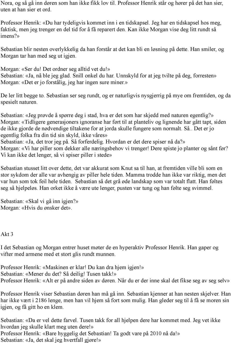 » Sebastian blir nesten overlykkelig da han forstår at det kan bli en løsning på dette. Han smiler, og Morgan tar han med seg ut igjen. Morgan: «Ser du! Det ordner seg alltid vet du!