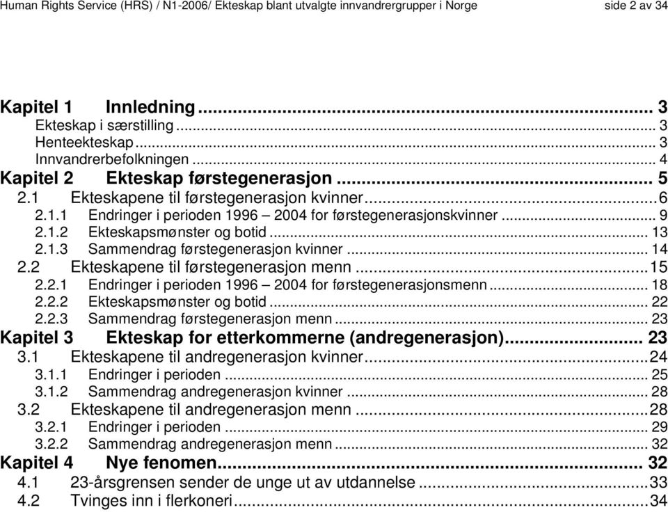 .. 13 2.1.3 Sammendrag førstegenerasjon kvinner... 14 2.2 Ekteskapene til førstegenerasjon menn...15 2.2.1 Endringer i perioden 1996 2004 for førstegenerasjonsmenn... 18 2.2.2 Ekteskapsmønster og botid.