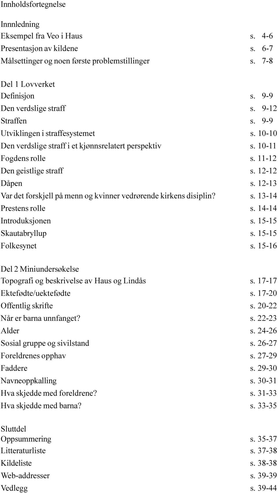 12-12 Dåpen s. 12-13 Var det forskjell på menn og kvinner vedrørende kirkens disiplin? s. 13-14 Prestens rolle s. 14-14 Introduksjonen s. 15-15 Skautabryllup s. 15-15 Folkesynet s.