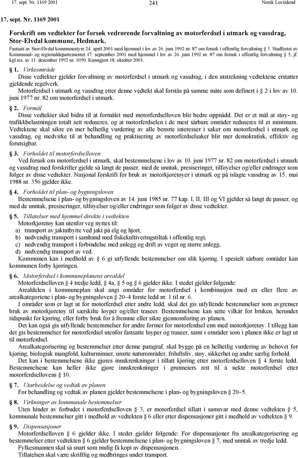 september 2001 med hjemmel i lov av 26. juni 1992 nr. 87 om forsøk i offentlig forvaltning 5, jf. kgl.res. av 11. desember 1992 nr. 1050. Kunngjort 18. oktober 2001. 1. Virkeområde Disse vedtekter gjelder forvaltning av motorferdsel i utmark og vassdrag, i den utstrekning vedtektene erstatter gjeldende regelverk.