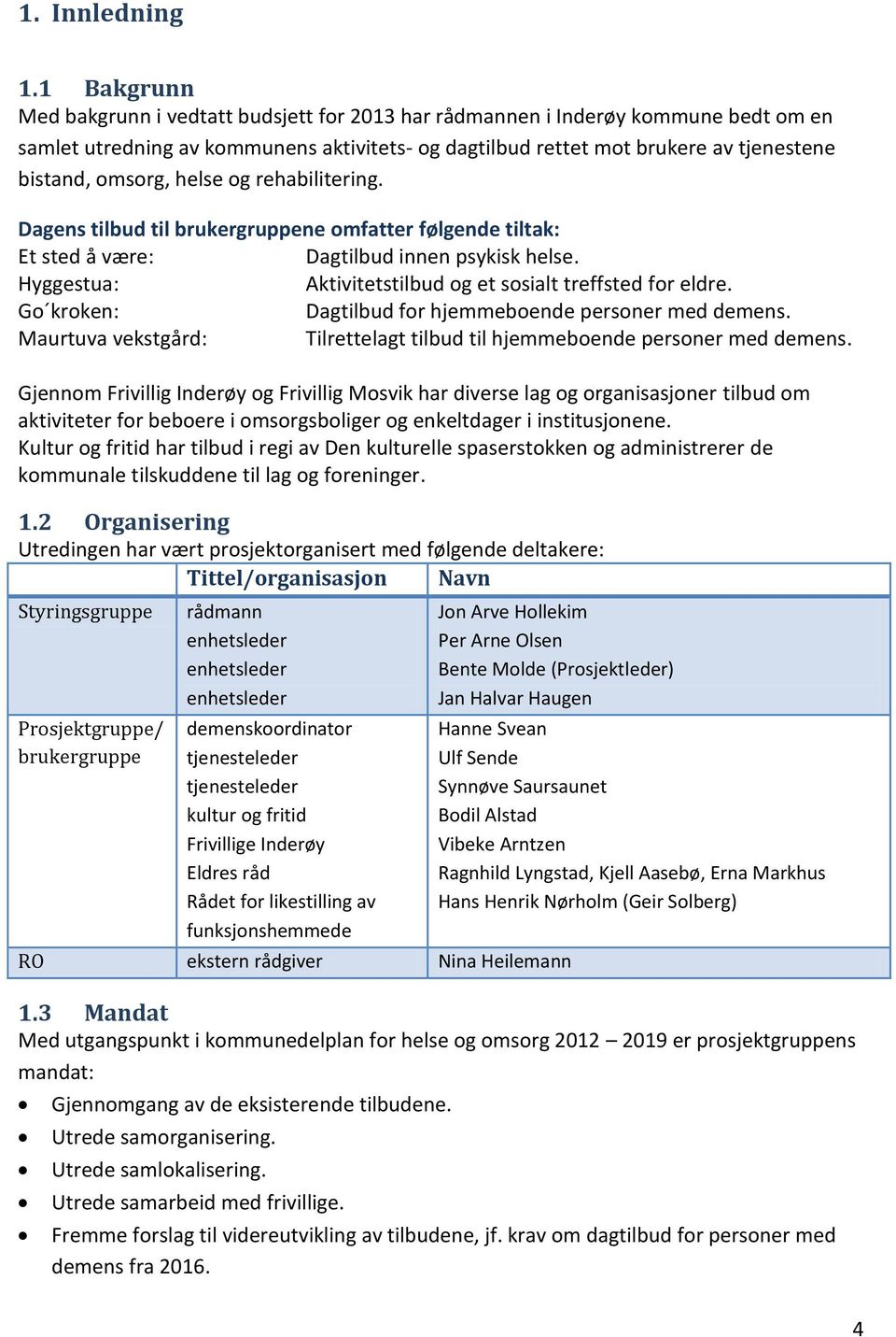 helse og rehabilitering. Dagens tilbud til brukergruppene omfatter følgende tiltak: Et sted å være: Dagtilbud innen psykisk helse. Hyggestua: Aktivitetstilbud og et sosialt treffsted for eldre.