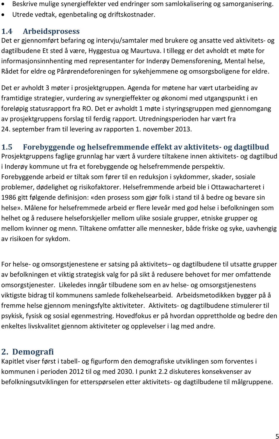 I tillegg er det avholdt et møte for informasjonsinnhenting med representanter for Inderøy Demensforening, Mental helse, Rådet for eldre og Pårørendeforeningen for sykehjemmene og omsorgsboligene for