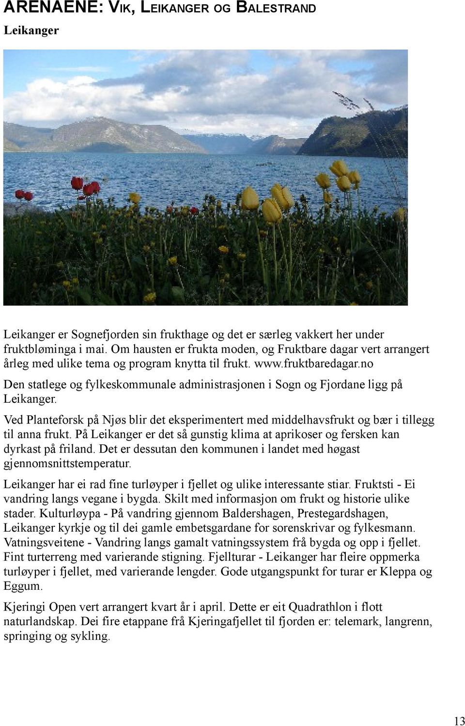 no Den statlege og fylkeskommunale administrasjonen i Sogn og Fjordane ligg på Leikanger. Ved Planteforsk på Njøs blir det eksperimentert med middelhavsfrukt og bær i tillegg til anna frukt.