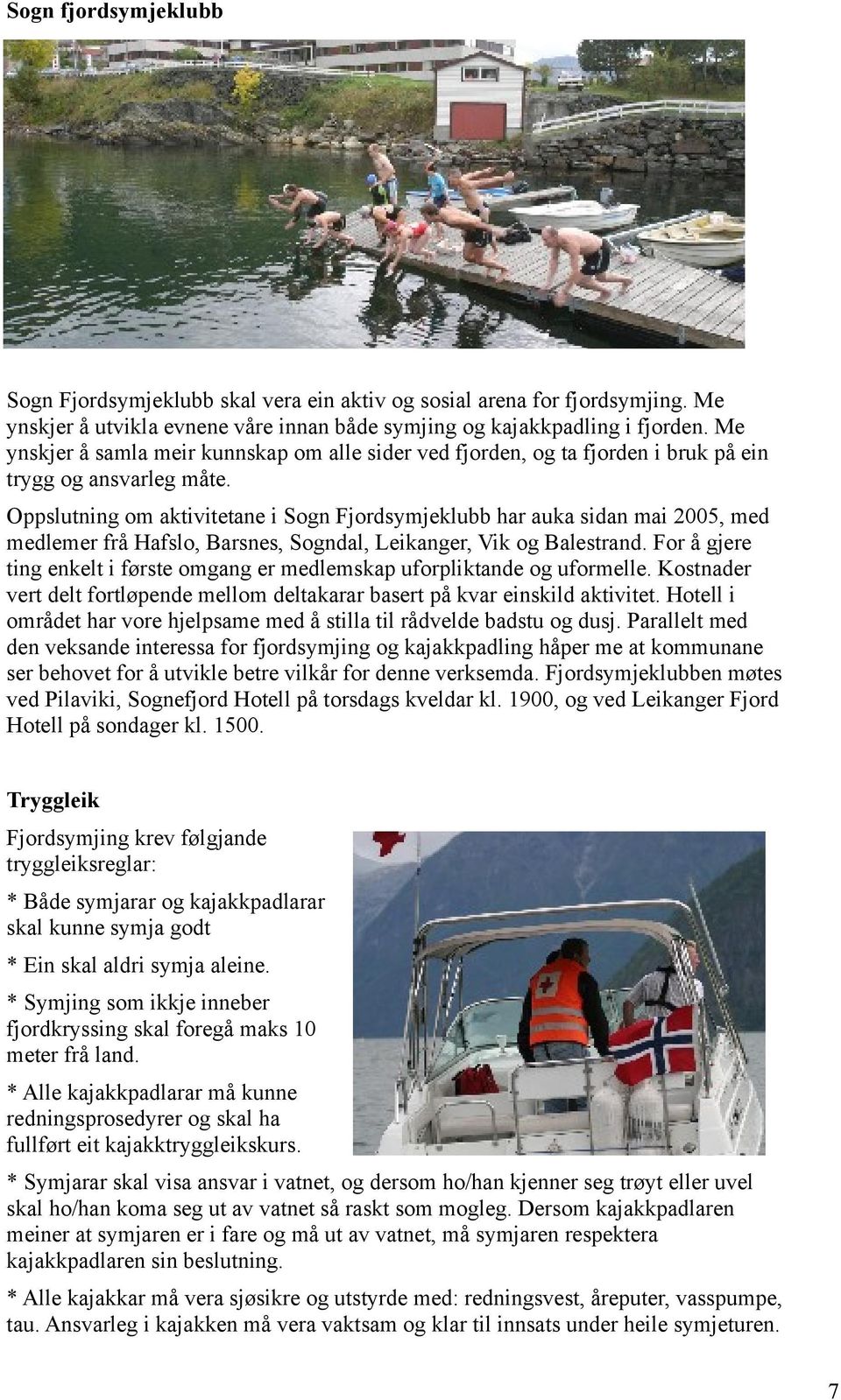 Oppslutning om aktivitetane i Sogn Fjordsymjeklubb har auka sidan mai 2005, med medlemer frå Hafslo, Barsnes, Sogndal, Leikanger, Vik og Balestrand.