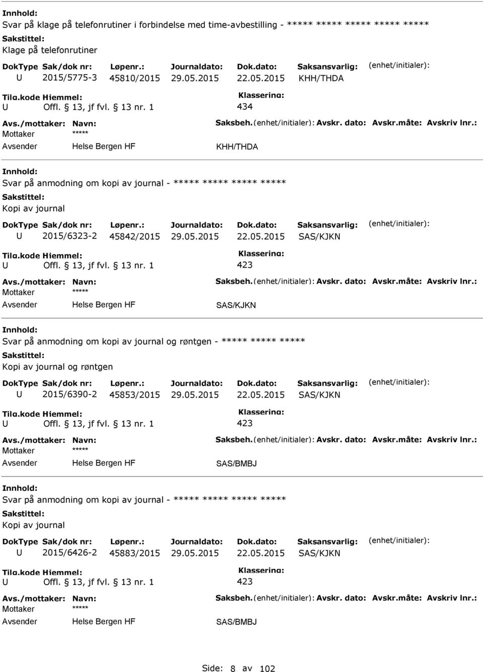 05.2015 SAS/KJKN Avs./mottaker: Navn: Saksbeh. Avskr. dato: Avskr.måte: Avskriv lnr.: SAS/BMBJ Svar på anmodning om kopi av journal - ***** ***** ***** ***** 2015/6426-2 45883/2015 22.05.2015 SAS/KJKN Avs./mottaker: Navn: Saksbeh. Avskr. dato: Avskr.måte: Avskriv lnr.: SAS/BMBJ Side: 8 av 102