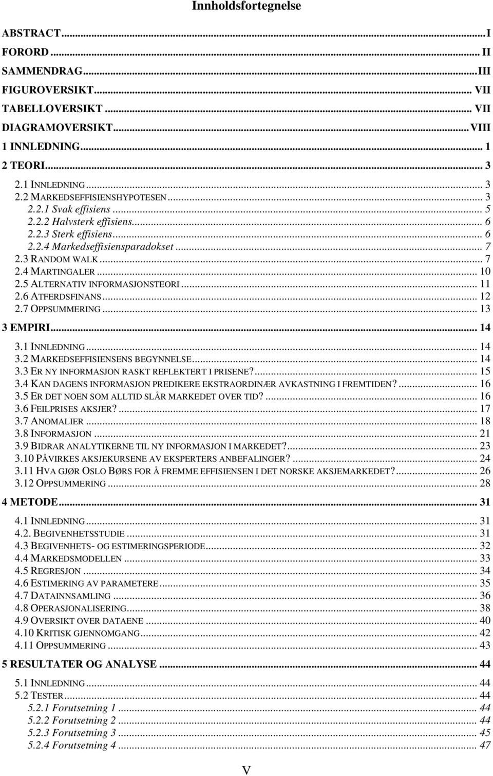 5 ALTERNATIV INFORMASJONSTEORI... 11 2.6 ATFERDSFINANS... 12 2.7 OPPSUMMERING... 13 3 EMPIRI... 14 3.1 INNLEDNING... 14 3.2 MARKEDSEFFISIENSENS BEGYNNELSE... 14 3.3 ER NY INFORMASJON RASKT REFLEKTERT I PRISENE?