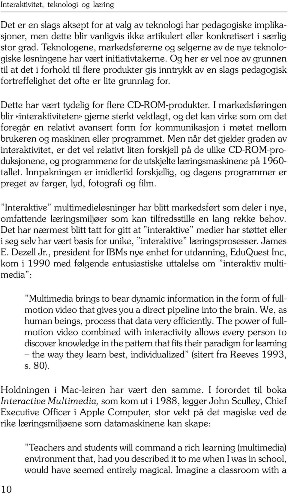 Og her er vel noe av grunnen til at det i forhold til flere produkter gis inntrykk av en slags pedagogisk fortreffelighet det ofte er lite grunnlag for.